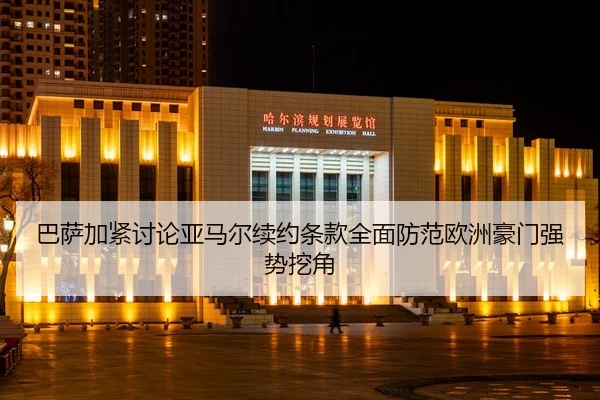 巴萨加紧讨论亚马尔续约条款全面防范欧洲豪门强势挖角
