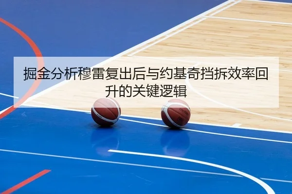 掘金分析穆雷复出后与约基奇挡拆效率回升的关键逻辑